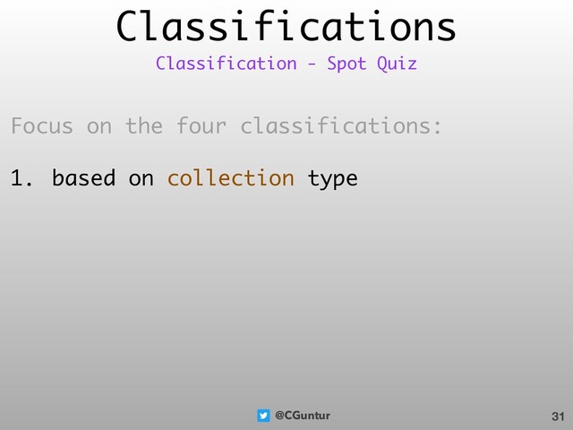 @CGuntur
Classifications
Focus on the four classifications:
1. based on collection type
31
Classification - Spot Quiz
