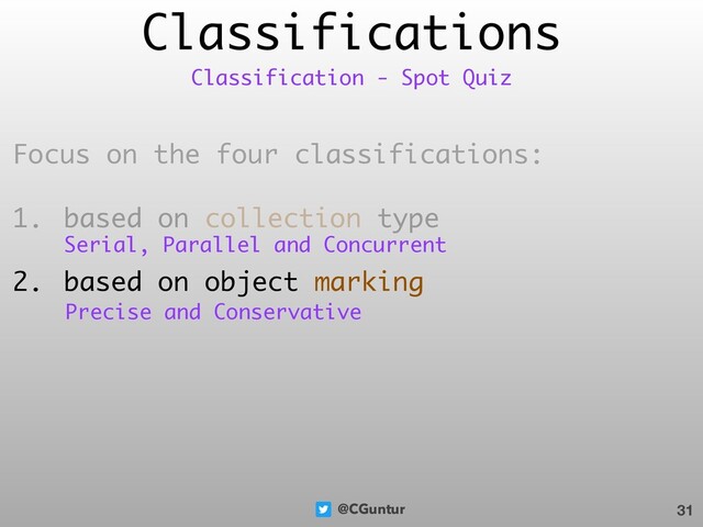 @CGuntur
Classifications
Focus on the four classifications:
1. based on collection type
2. based on object marking
31
Classification - Spot Quiz
Serial, Parallel and Concurrent
Precise and Conservative

