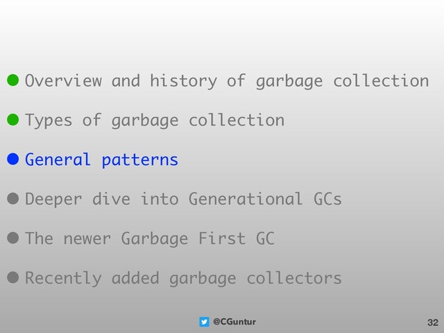 @CGuntur 32
• Overview and history of garbage collection
• Types of garbage collection
• General patterns
• Deeper dive into Generational GCs
• The newer Garbage First GC
• Recently added garbage collectors
