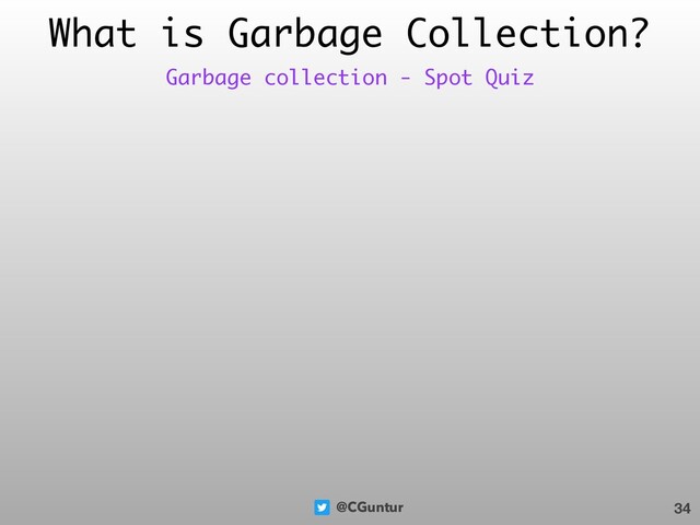 @CGuntur
What is Garbage Collection?
34
Garbage collection - Spot Quiz
