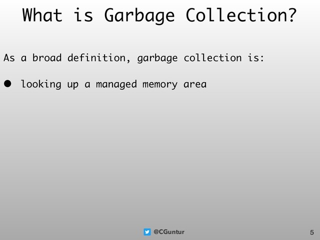 @CGuntur
What is Garbage Collection?
As a broad definition, garbage collection is:
• looking up a managed memory area
5
