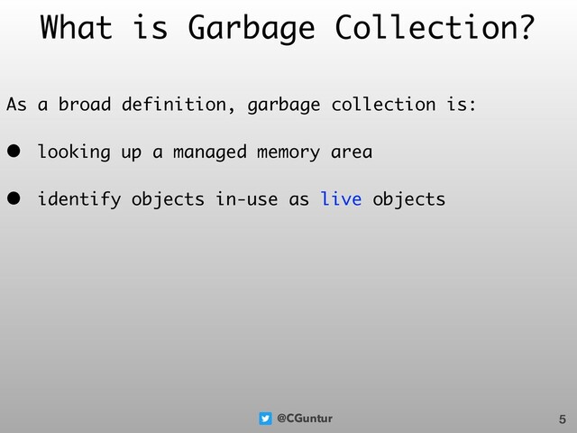 @CGuntur
What is Garbage Collection?
As a broad definition, garbage collection is:
• looking up a managed memory area
• identify objects in-use as live objects
5

