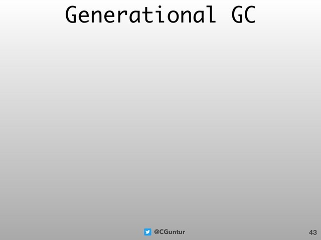 @CGuntur
Generational GC
43
