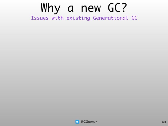 @CGuntur
Why a new GC?
49
Issues with existing Generational GC
