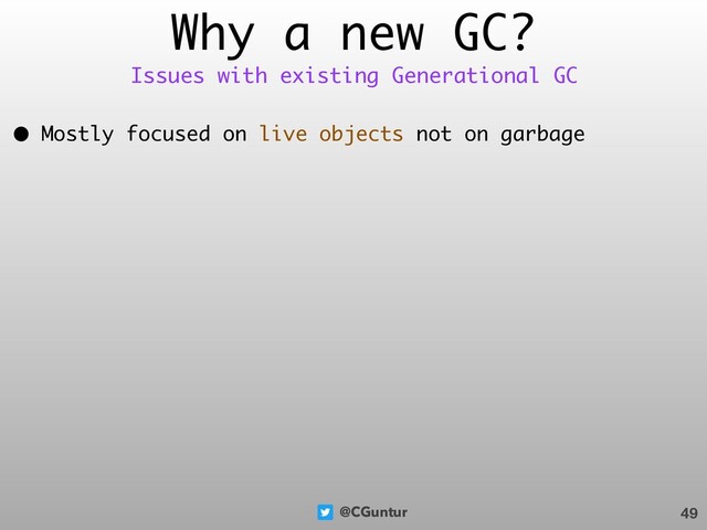 @CGuntur
Why a new GC?
• Mostly focused on live objects not on garbage
49
Issues with existing Generational GC
