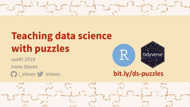Teaching data science
with puzzles
useR! 2019
Irene Steves
i_steves isteves bit.ly/ds-puzzles
