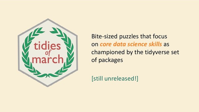 Bite-sized puzzles that focus
on core data science skills as
championed by the tidyverse set
of packages
[still unreleased!]
