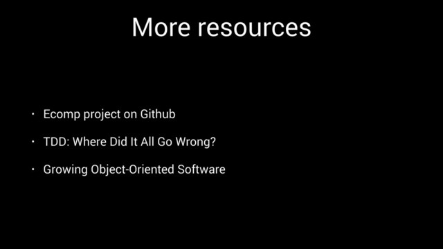 More resources
• Ecomp project on Github
• TDD: Where Did It All Go Wrong?
• Growing Object-Oriented Software
