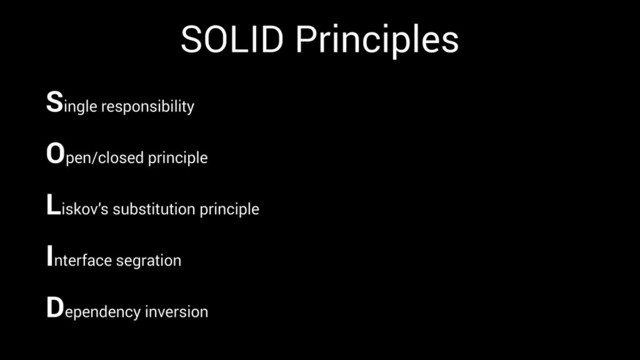 SOLID Principles
Single responsibility
Open/closed principle
Liskov’s substitution principle
Interface segration
Dependency inversion
