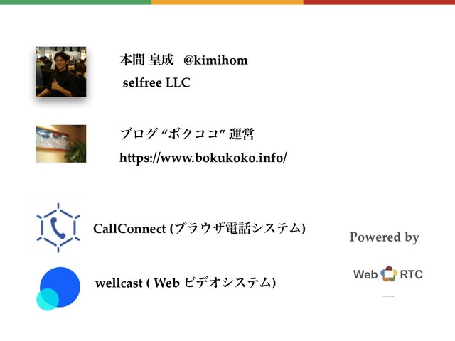 ຊؒ ߖ੒ @kimihom
selfree LLC
CallConnect (ϒϥ΢βి࿩γεςϜ)
ϒϩά “ϘΫίί” ӡӦ
https://www.bokukoko.info/
wellcast ( Web ϏσΦγεςϜ)
Powered by
