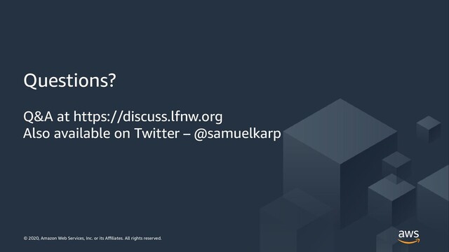 © 2019, Amazon Web Services, Inc. or its Affiliates. All rights
reserved.
© 2020, Amazon Web Services, Inc. or its Affiliates. All rights reserved.
Questions?
Q&A at https://discuss.lfnw.org
Also available on Twitter – @samuelkarp
