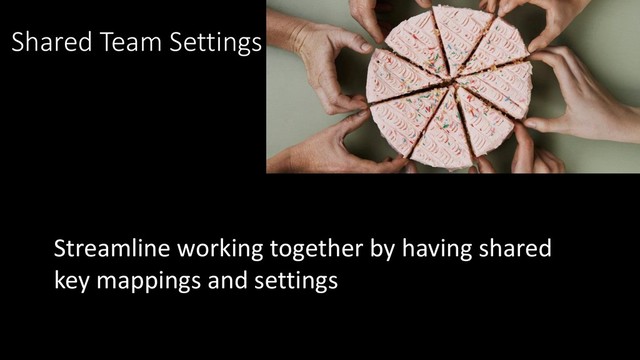 Shared Team Settings
Streamline working together by having shared
key mappings and settings
