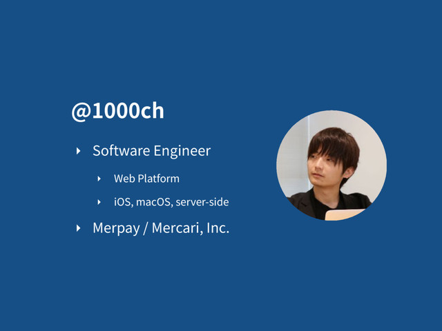 @1000ch
‣ Software Engineer
‣ Web Platform
‣ iOS, macOS, server-side
‣ Merpay / Mercari, Inc.

