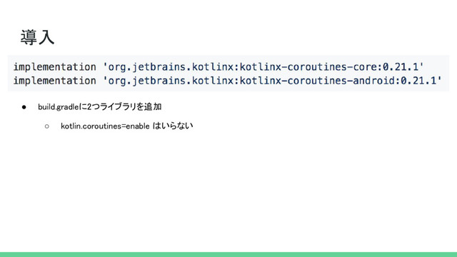 導入
● build.gradleに2つライブラリを追加
○ kotlin.coroutines=enable はいらない

