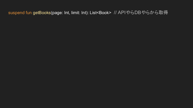 suspend fun getBooks(page: Int, limit: Int): List // APIやらDBやらから取得
