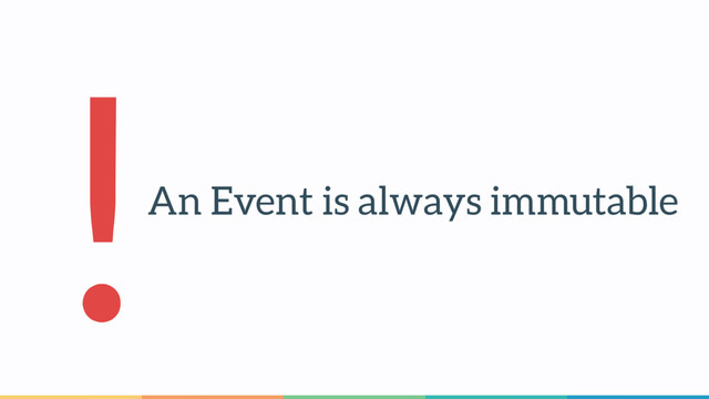 An Event is always immutable
!
