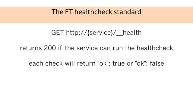 The FT healthcheck standard
GET http://{service}/__health
returns 200 if the service can run the healthcheck
each check will return "ok": true or "ok": false
