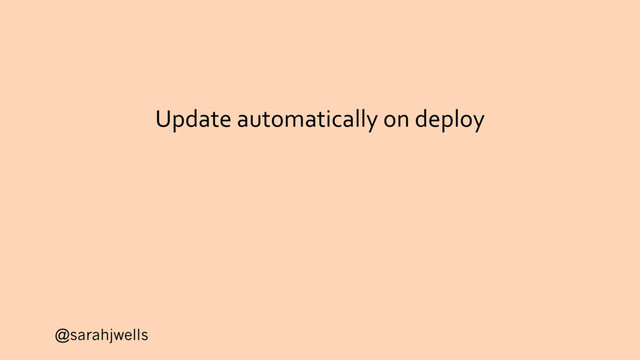 @sarahjwells
Update automatically on deploy
