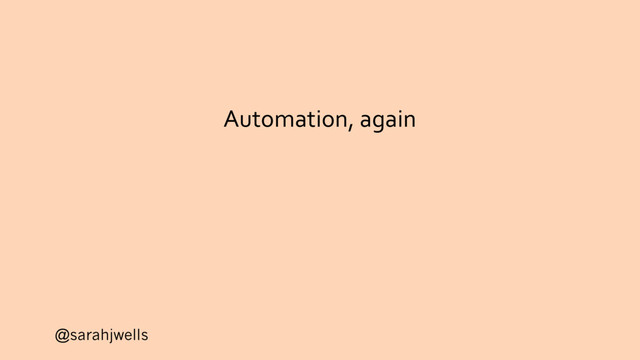 @sarahjwells
Automation, again
