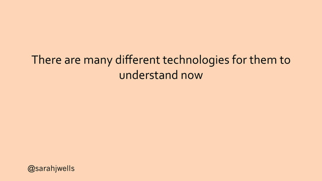 @sarahjwells
There are many diﬀerent technologies for them to
understand now
