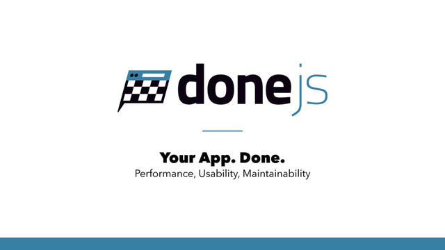 Your App. Done.
Performance, Usability, Maintainability
