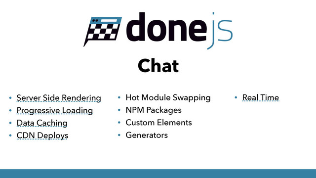 Chat
• Server Side Rendering
• Progressive Loading
• Data Caching
• CDN Deploys
• Hot Module Swapping
• NPM Packages
• Custom Elements
• Generators
• Real Time
