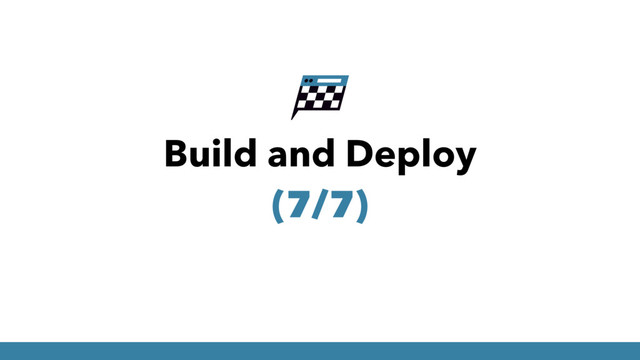 Build and Deploy
(7/7)

