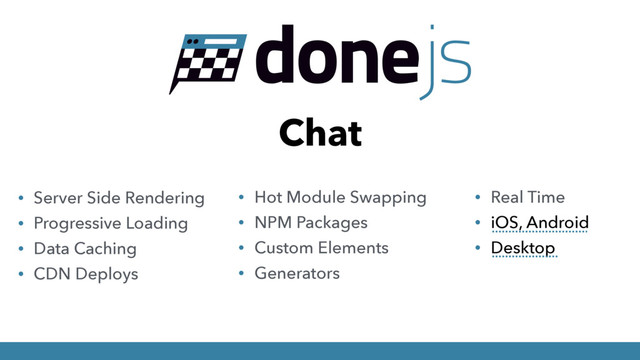 Chat
• Server Side Rendering
• Progressive Loading
• Data Caching
• CDN Deploys
• Hot Module Swapping
• NPM Packages
• Custom Elements
• Generators
• Real Time
• iOS, Android
• Desktop
