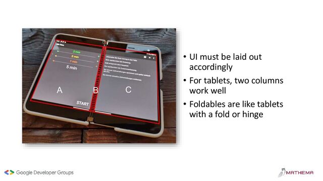 • UI must be laid out
accordingly
• For tablets, two columns
work well
• Foldables are like tablets
with a fold or hinge
