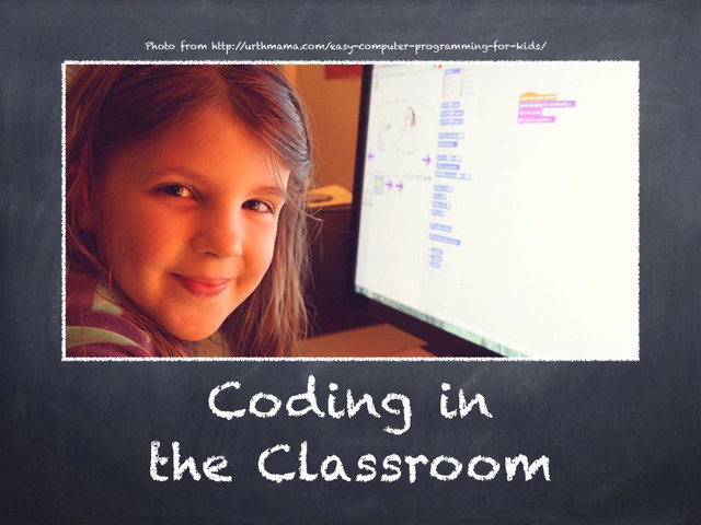 Coding in
the Classroom
Photo from http:/
/urthmama.com/easy-computer-programming-for-kids/
