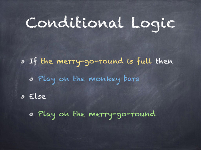Conditional Logic
If the merry-go-round is full then
Play on the monkey bars
Else
Play on the merry-go-round
