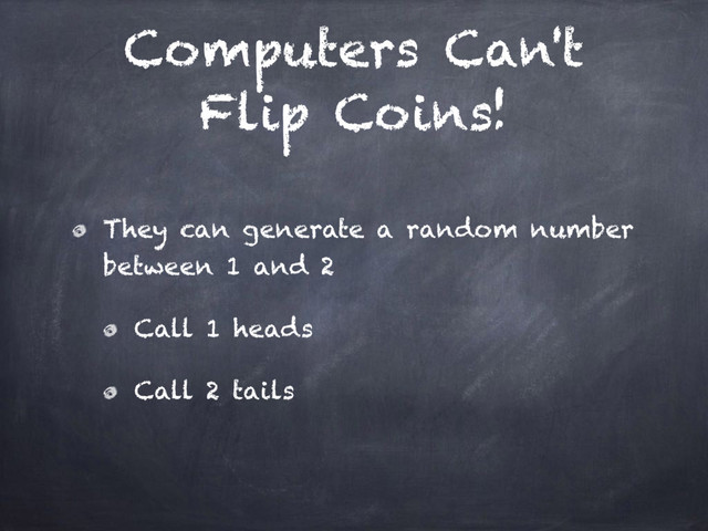 Computers Can't
Flip Coins!
They can generate a random number
between 1 and 2
Call 1 heads
Call 2 tails
