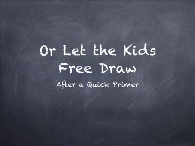 Or Let the Kids
Free Draw
After a Quick Primer

