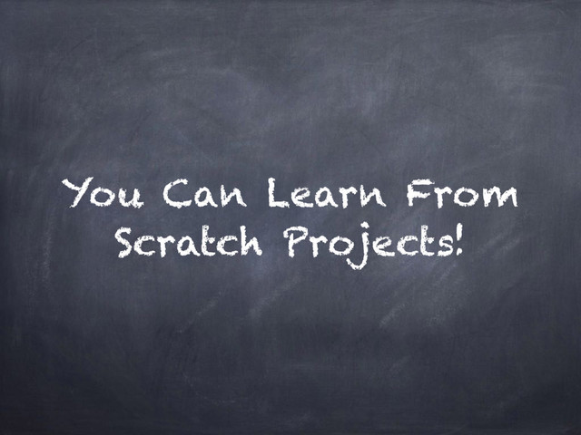 You Can Learn From
Scratch Projects!
