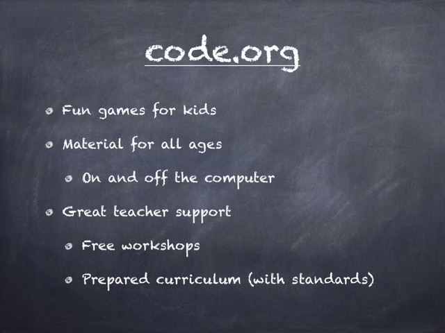 code.org
Fun games for kids
Material for all ages
On and off the computer
Great teacher support
Free workshops
Prepared curriculum (with standards)
