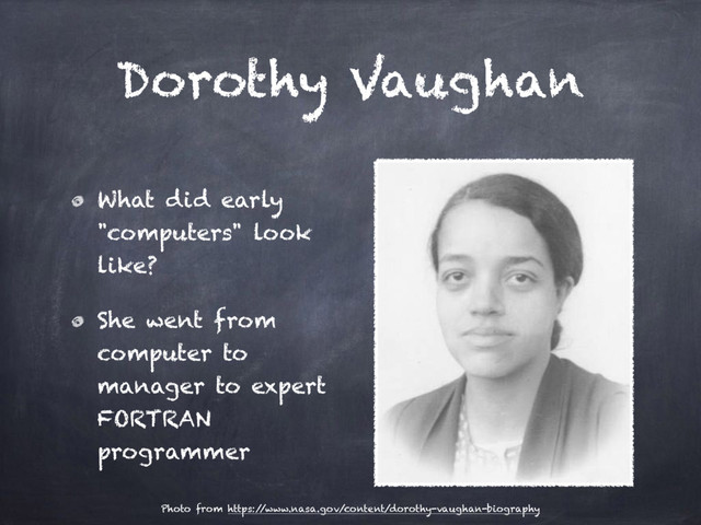 Dorothy Vaughan
What did early
"computers" look
like?
She went from
computer to
manager to expert
FORTRAN
programmer
Photo from https:/
/www.nasa.gov/content/dorothy-vaughan-biography
