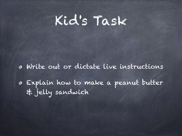 Kid's Task
Write out or dictate live instructions
Explain how to make a peanut butter
& jelly sandwich
