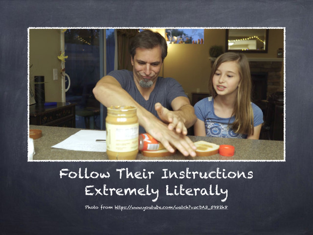 Follow Their Instructions
Extremely Literally
Photo from https:/
/www.youtube.com/watch?v=cDA3_5982h8
