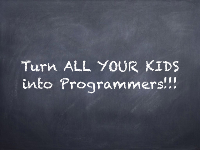 Turn ALL YOUR KIDS
into Programmers!!!

