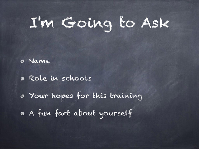 I'm Going to Ask
Name
Role in schools
Your hopes for this training
A fun fact about yourself
