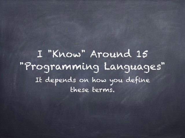 I "Know" Around 15
"Programming Languages"
It depends on how you define
these terms.

