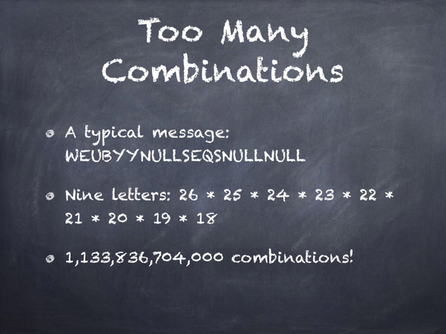 Too Many
Combinations
A typical message:
WEUBYYNULLSEQSNULLNULL
Nine letters: 26 * 25 * 24 * 23 * 22 *
21 * 20 * 19 * 18
1,133,836,704,000 combinations!

