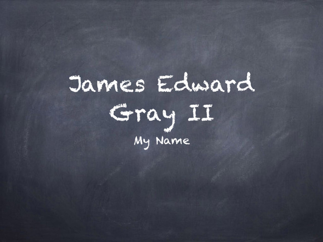 James Edward
Gray II
My Name
