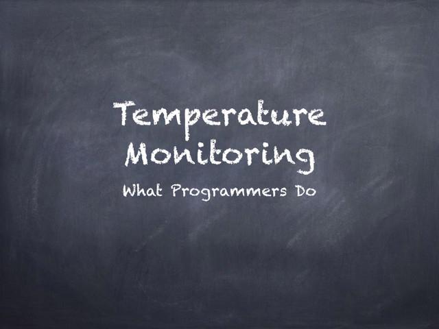 Temperature
Monitoring
What Programmers Do
