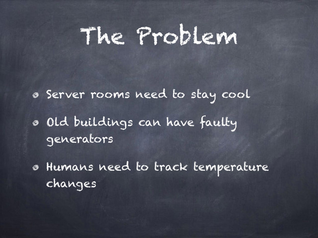 The Problem
Server rooms need to stay cool
Old buildings can have faulty
generators
Humans need to track temperature
changes
