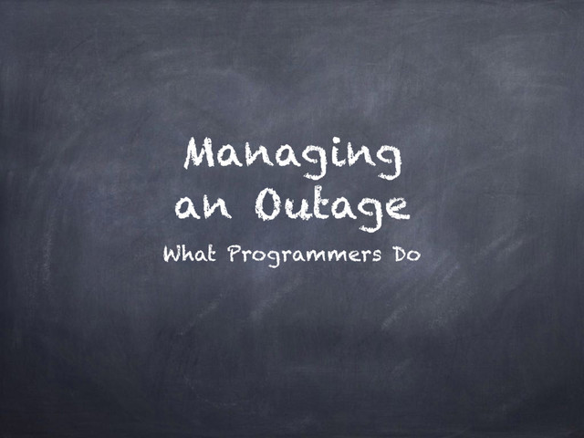 Managing
an Outage
What Programmers Do
