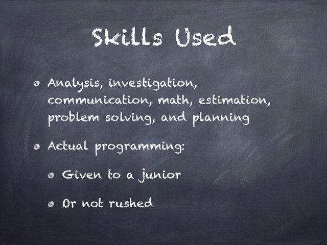 Skills Used
Analysis, investigation,
communication, math, estimation,
problem solving, and planning
Actual programming:
Given to a junior
Or not rushed
