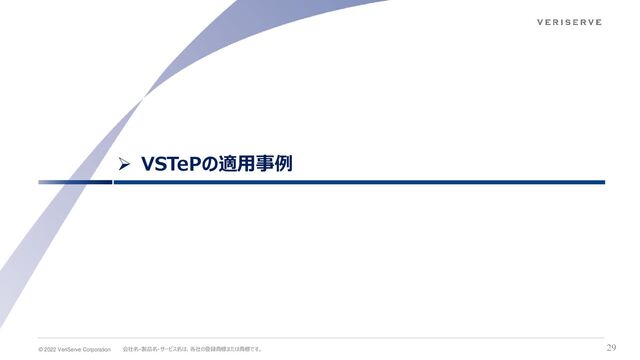 © 2022 VeriServe Corporation 会社名・製品名・サービス名は、各社の登録商標または商標です。 29
➢ VSTePの適用事例
