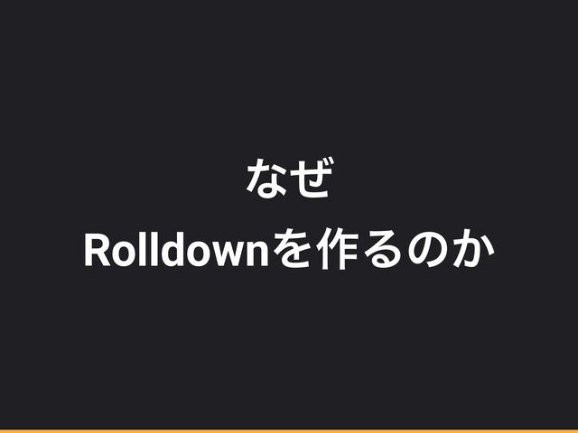 ͳͥ


RolldownΛ࡞Δͷ͔
