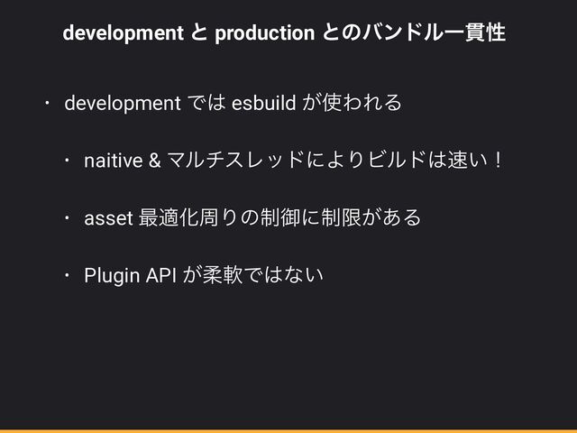 development ͱ production ͱͷόϯυϧҰ؏ੑ


• development Ͱ͸ esbuild ͕࢖ΘΕΔ


• naitive & ϚϧνεϨουʹΑΓϏϧυ͸଎͍ʂ


• asset ࠷దԽपΓͷ੍ޚʹ੍ݶ͕͋Δ


• Plugin API ͕ॊೈͰ͸ͳ͍
